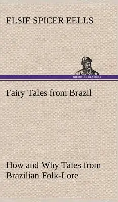 Tündérmesék Brazíliából Hogyan és miért Mesék a brazil néphagyományból - Fairy Tales from Brazil How and Why Tales from Brazilian Folk-Lore