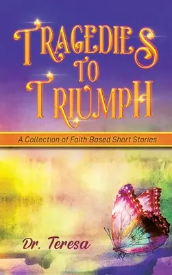 Tragédiák a győzelemhez: Hit alapú novellák gyűjteménye - Tragedies to Triumph: A Collection of Faith Based Short Stories