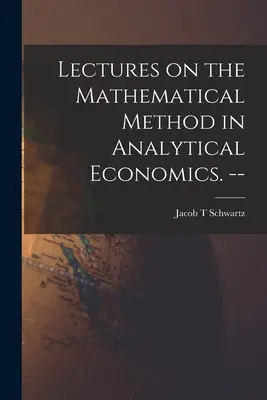 Előadások az analitikus közgazdaságtan matematikai módszeréről. -- - Lectures on the Mathematical Method in Analytical Economics. --