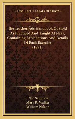 A Naasban gyakorolt és tanított Slojd tanári kézikönyve, amely minden egyes gyakorlat magyarázatát és részleteit tartalmazza (1891) - The Teacher's Handbook Of Slojd As Practiced And Taught At Naas, Containing Explanations And Details Of Each Exercise (1891)