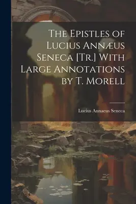 Lucius Annus Seneca levelei [T. Morell nagymértékű megjegyzésekkel]. - The Epistles of Lucius Annus Seneca [Tr.] With Large Annotations by T. Morell