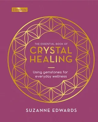 A kristálygyógyítás alapvető könyve: A drágakövek használata a mindennapi jólétért - The Essential Book of Crystal Healing: Using Gemstones for Everyday Wellness