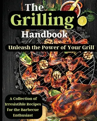 A grillezés kézikönyve: Ínycsiklandó receptek a végső grillezéshez - The Grilling Handbook: Mouthwatering Recipes for the Ultimate BBQ