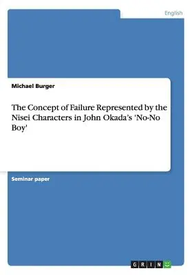 A kudarc fogalma a nisei karakterek által ábrázolt kudarc John Okada 'No-No Boy' című művében - The Concept of Failure Represented by the Nisei Characters in John Okada's 'No-No Boy'