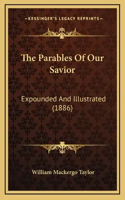 Megváltónk példázatai: Expounded and Illustrated (1886) - The Parables Of Our Savior: Expounded And Illustrated (1886)