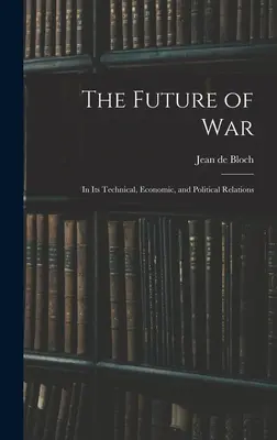 A háború jövője: technikai, gazdasági és politikai összefüggései - The Future of War: In Its Technical, Economic, and Political Relations