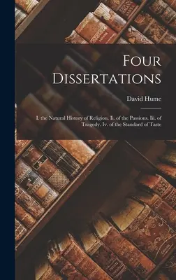 Čtyři disertace: I. přirozené dějiny náboženství. Ii. o vášních. Iii. o tragédii. Iv. o měřítku vkusu - Four Dissertations: I. the Natural History of Religion. Ii. of the Passions. Iii. of Tragedy. Iv. of the Standard of Taste