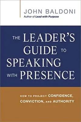 A vezető útmutatója a jelenléttel való beszédhez: Hogyan sugározzon magabiztosságot, meggyőződést és tekintélyt? - The Leader's Guide to Speaking with Presence: How to Project Confidence, Conviction, and Authority