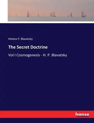 A Titkos Tanítás: H. P. Blavatsky: A titkos tanítás: I. kötet Kozmogenezis - H. P. Blavatsky - The Secret Doctrine: Vol I Cosmogenesis - H. P. Blavatsky