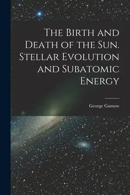 A Nap születése és halála. Csillagfejlődés és szubatomi energia - The Birth and Death of the Sun. Stellar Evolution and Subatomic Energy