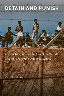 Fogva tartás és büntetés: Haiti menekültek és a világ legnagyobb bevándorlási fogva tartási rendszerének felemelkedése - Detain and Punish: Haitian Refugees and the Rise of the World's Largest Immigration Detention System