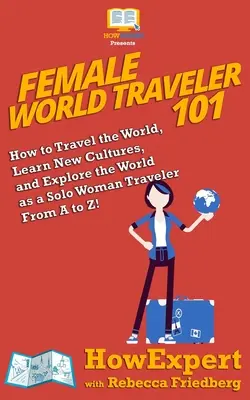 Női világutazó 101: Hogyan utazz a világban, ismerj meg új kultúrákat, és fedezd fel a világot szóló női utazóként A-tól Z-ig! - Female World Traveler 101: How to Travel the World, Learn New Cultures, and Explore the World as a Solo Woman Traveler From A to Z!