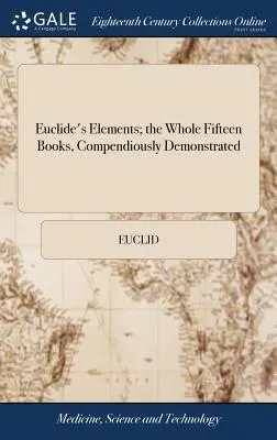 Eukleidész Elemek; az egész tizenöt könyv, Összefoglalóan bemutatva: Archimédesz gömbre és hengerre vonatkozó tételeivel, az én által vizsgálva. - Euclide's Elements; the Whole Fifteen Books, Compendiously Demonstrated: With Archimedes's Theorems of the Sphere and Cylinder, Investigated by the Me