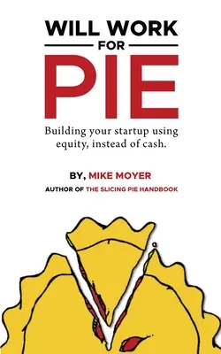 Will Work for Pie: A startupodat készpénz helyett tőkével építed - Will Work for Pie: Building Your Startup Using Equity Instead of Cash
