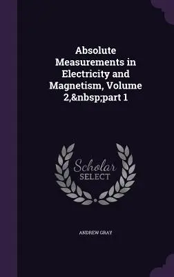 Abszolút mérések az elektromosságban és a mágnességben, 2. kötet, 1. rész - Absolute Measurements in Electricity and Magnetism, Volume 2, part 1