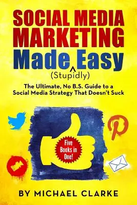 Social Media Marketing Made (hülyén) Easy: A végső NO B.S. Guide to a Social Media Strategy That Doesn't Suck - Social Media Marketing Made (Stupidly) Easy: The Ultimate NO B.S. Guide to a Social Media Strategy That Doesn't Suck