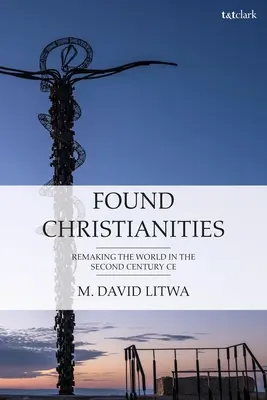 Alapított kereszténységek: A második század világának újrateremtése Ce - Found Christianities: Remaking the World of the Second Century Ce