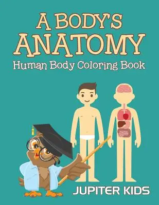 A test anatómiája: Az emberi test színezőkönyv - A Body's Anatomy: Human Body Coloring Book