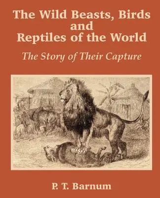 A világ vadállatai, madarai és hüllői: Az elfogásuk története - The Wild Beasts, Birds and Reptiles of the World: The Story of Their Capture