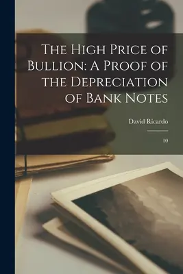 Az arany magas ára: A bankjegyek elértéktelenedésének bizonyítéka: 10 - The High Price of Bullion: A Proof of the Depreciation of Bank Notes: 10