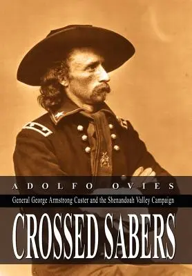 Keresztbe tett szablyák: George Armstrong Custer tábornok és a Shenandoah-völgyi hadjárat - Crossed Sabers: General George Armstrong Custer and the Shenandoah Valley Campaign