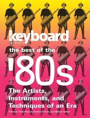 Keyboard Presents the Best of the '80s: Egy korszak művészei, hangszerei és technikái - Keyboard Presents the Best of the '80s: The Artists, Instruments and Techniques of an Era