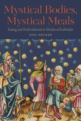 Misztikus testek, misztikus étkezések: Eating and Embodiment in Medieval Kabbalah (Evés és megtestesülés a középkori kabbalában) - Mystical Bodies, Mystical Meals: Eating and Embodiment in Medieval Kabbalah