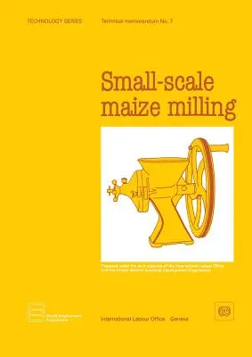 Kisméretű kukoricamorzsolás (Technológiai sorozat. 7. sz. műszaki feljegyzés) - Small-scale maize milling (Technology Series. Technical Memorandum No.7)
