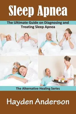 Alvási apnoe: Az alvási apnoe diagnosztizálása és kezelése: Az alternatív gyógyító sorozat - Sleep Apnea: The Ultimate Guide on Diagnosing and Treating Sleep Apnea: The Alternative Healing Series