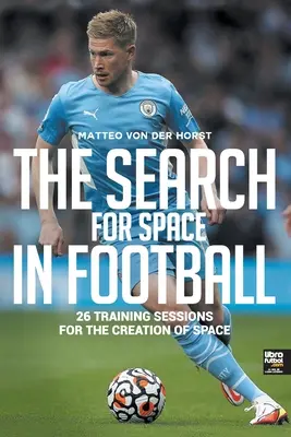 A térkeresés a labdarúgásban: 26 edzés a térteremtésért - The Search for Space in Football: 26 Training Sessions for the Creation of Space