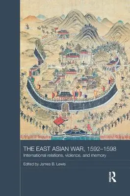 A kelet-ázsiai háború, 1592-1598: nemzetközi kapcsolatok, erőszak és emlékezet - The East Asian War, 1592-1598: International Relations, Violence and Memory