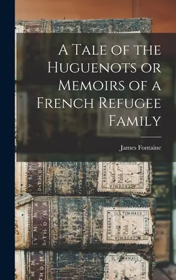 A hugenották története avagy egy francia menekült család emlékiratai - A Tale of the Huguenots or Memoirs of a French Refugee Family