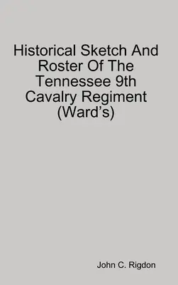 A Tennessee 9. lovasezred történeti vázlata és névsora (Ward's) - Historical Sketch And Roster Of The Tennessee 9th Cavalry Regiment (Ward's)