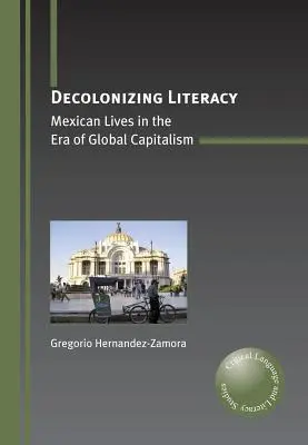 Az írástudás dekolonizációja: Mexikói életek a globális kapitalizmus korában - Decolonizing Literacy: Mexican Lives in the Era of Global Capitalism