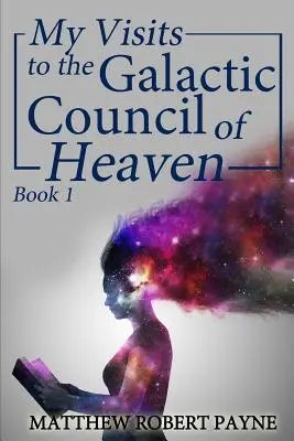 Látogatásaim a Galaktikus Mennyei Tanácsnál: 1. könyv - My Visits to the Galactic Council of Heaven: Book 1