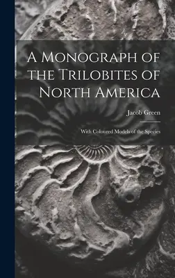 Az észak-amerikai trilobiták monográfiája: A fajok színes modelljeivel - A Monograph of the Trilobites of North America: With Coloured Models of the Species