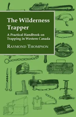 A vadonban vadászó csapdász - Gyakorlati kézikönyv a nyugat-kanadai csapdázásról - The Wilderness Trapper - A Practical Handbook on Trapping in Western Canada