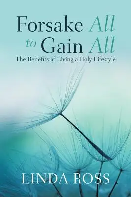 Hagyj el mindent, hogy mindent nyerj: A szent életmód előnyei - Forsake All to Gain All: The Benefits of Living a Holy Lifestyle