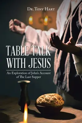 Asztali beszélgetés Jézussal: Az utolsó vacsoráról szóló János-féle beszámoló feltárása - Table Talk with Jesus: An Exploration of John's Account of The Last Supper