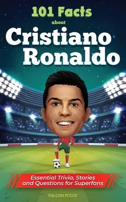 101 tény Cristiano Ronaldóról - Alapvető kvízek, történetek és kérdések a szuperrajongóknak - 101 Facts About Cristiano Ronaldo - Essential Trivia, Stories, and Questions for Super Fans