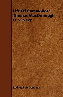 Thomas MacDonough amerikai haditengerészeti parancsnok élete - Life Of Commodore Thomas MacDonough U. S. Navy