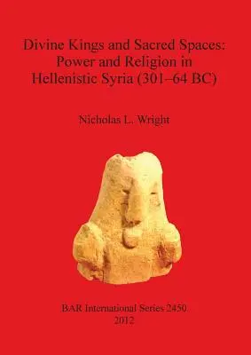 Isteni királyok és szent terek: Hatalom és vallás a hellenisztikus Szíriában (Kr. e. 301-64) - Divine Kings and Sacred Spaces: Power and Religion in Hellenistic Syria (301-64 BC)