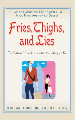 Sültkrumpli, combok és hazugságok: A barátnő útikönyve a zsírról való tájékozódáshoz - Fries, Thighs, and Lies: The Girlfriend's Guide to Getting the Skinny on Fat