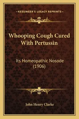 Szamárköhögés gyógyítása pertussinnal: A homeopátiás nozóda (1906) - Whooping Cough Cured With Pertussin: Its Homeopathic Nosode (1906)