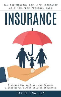 Biztosítás: Hogyan használják a gazdagok az életbiztosítást adómentes személyes bankként (Fedezd fel, hogyan kezdj és tarts fenn sikeres karriert! - Insurance: How the Wealthy Use Life Insurance as a Tax-free Personal Bank (Discover How to Start and Sustain a Successful Career