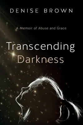 A sötétség meghaladása: A visszaélés és a kegyelem emlékirata - Transcending Darkness: A Memoir of Abuse and Grace