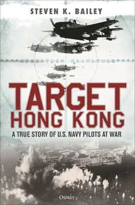 Célpont Hong Kong: Az amerikai haditengerészet pilótáinak igaz története a háborúban - Target Hong Kong: A True Story of U.S. Navy Pilots at War