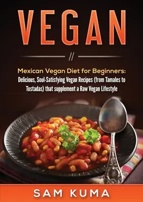 Vegán: Mexikói vegán étrend kezdőknek: Ízletes, léleksimogató vegán receptek (a tamalestől a tostadákig), amelyek kiegészítik a - Vegan: Mexican Vegan Diet for Beginners: Delicious, Soul-Satisfying Vegan Recipes (from Tamales to Tostadas) that supplements