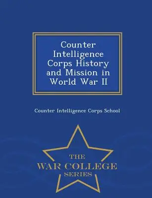 Az elhárító hírszerző alakulat története és küldetése a második világháborúban - War College Series - Counter Intelligence Corps History and Mission in World War II - War College Series