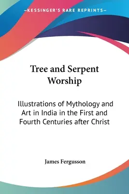 Fa- és kígyóimádat: A mitológia és művészet illusztrációi Indiában a Krisztus utáni első és negyedik században - Tree and Serpent Worship: Illustrations of Mythology and Art in India in the First and Fourth Centuries after Christ